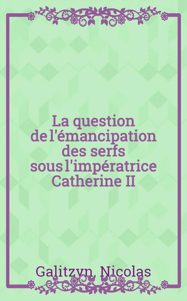 La question de l'émancipation des serfs sous l'impératrice Catherine II : (Mémoire présenté au Congrès international d'Histoire comparée Paris, 1900)