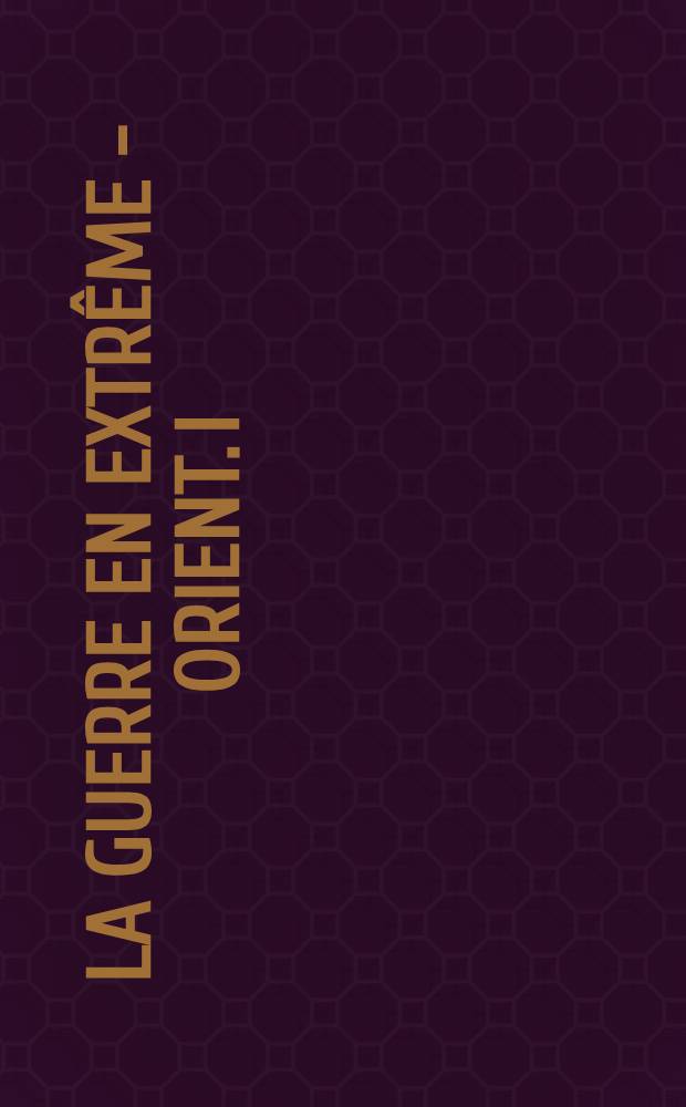 La guerre en Extrême - Orient. I
