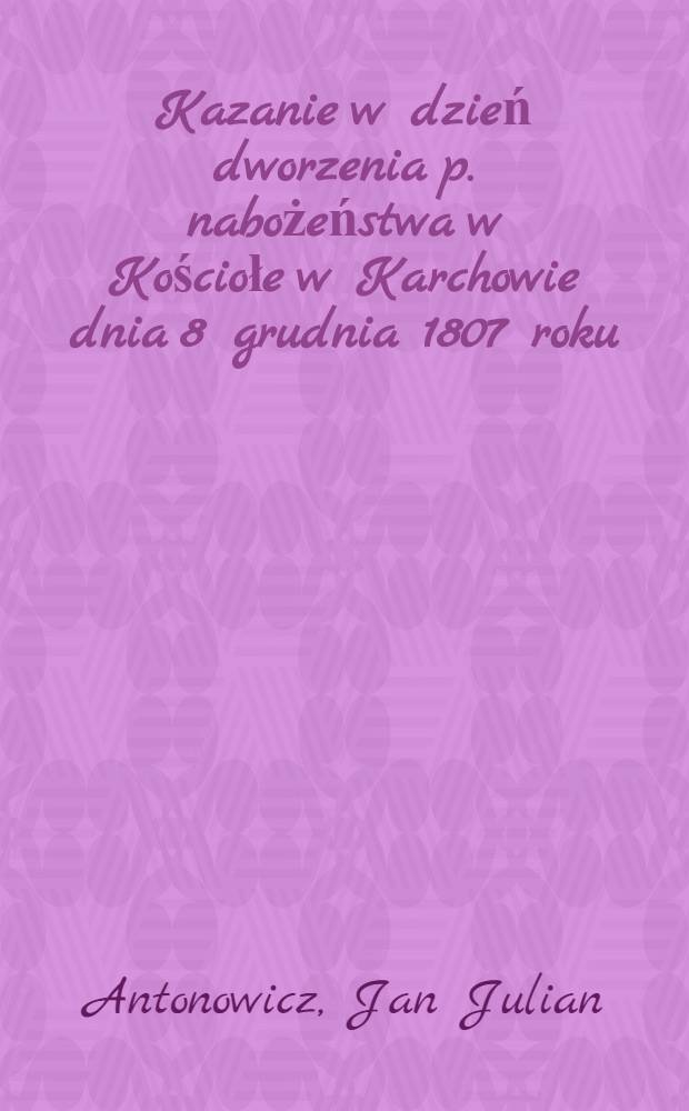 Kazanie w dzień dworzenia p. nabożeństwa w Kościołe w Karchowie dnia 8 grudnia 1807 roku
