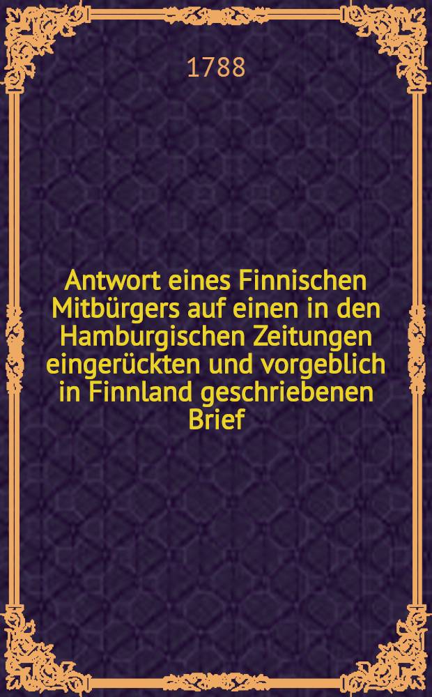Antwort eines Finnischen Mitb&uuml;rgers auf einen in den Hamburgischen Zeitungen einger&uuml;ckten und vorgeblich in Finnland geschriebenen Brief