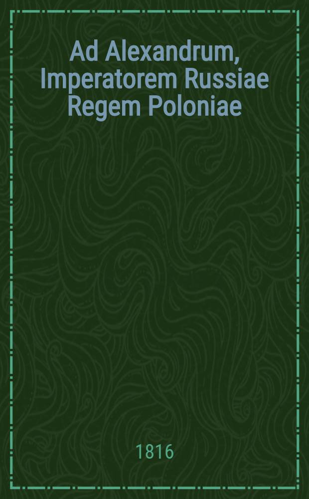 Ad Alexandrum, Imperatorem Russiae Regem Poloniae : Pièce de vers
