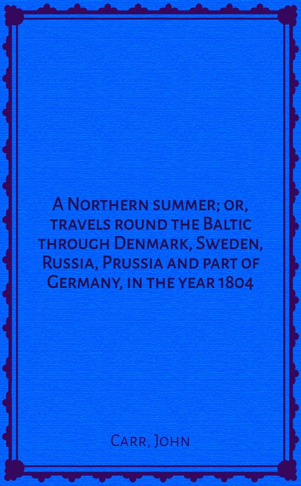 A Northern summer; or, travels round the Baltic through Denmark, Sweden, Russia, Prussia and part of Germany, in the year 1804