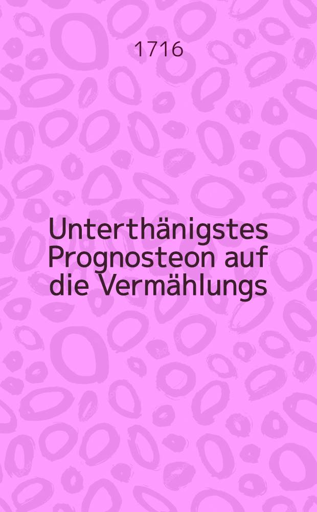 Unterth&auml;nigstes Prognosteon auf die Verm&auml;hlungs : Alliance, welche zwischen : Carl Leopold Herzogen zu Mecklenburg mit Catharinen Ivanownen, des F&uuml;rsten Ivan Alexeewitz Czaaren aller Reutzen, Tochter den 19 April 1716 in Danzig auffgerichtet worden