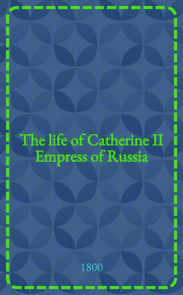 The life of Catherine II Empress of Russia : An enlarged translation from the French