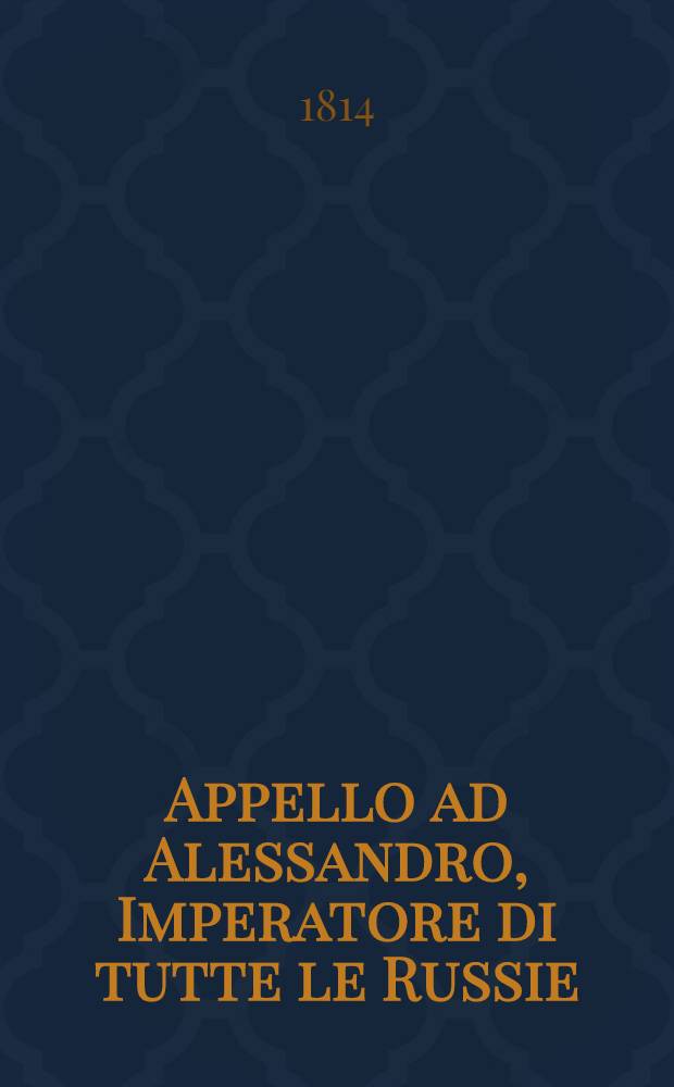 Appello ad Alessandro, Imperatore di tutte le Russie : Sul destino dell' Italia : Scritto dall' editore dell' Italico