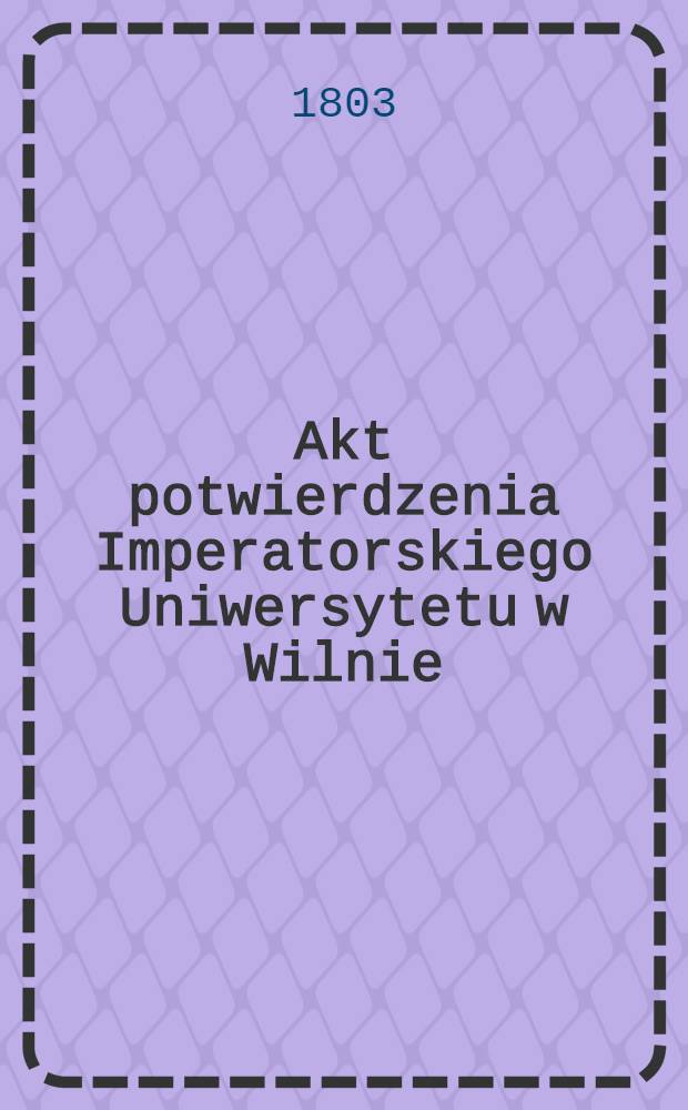 Akt potwierdzenia Imperatorskiego Uniwersytetu w Wilnie