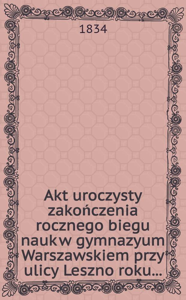 Akt uroczysty zakończenia rocznego biegu nauk w gymnazyum Warszawskiem przy ulicy Leszno roku ...