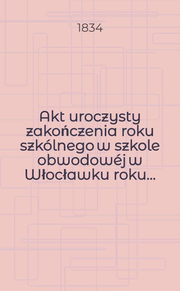 Akt uroczysty zakończenia roku szkólnego w szkole obwodowéj w Włocławku roku ...