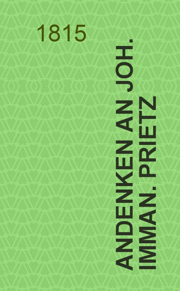 Andenken an Joh. Imman. Prietz : Geb. am 24. Jun. 1777, gest. am 24. Mai 1815