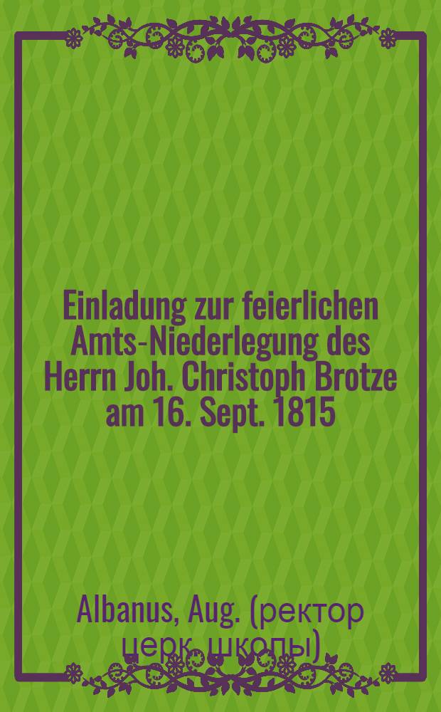 Einladung zur feierlichen Amts-Niederlegung des Herrn Joh. Christoph Brotze am 16. Sept. 1815