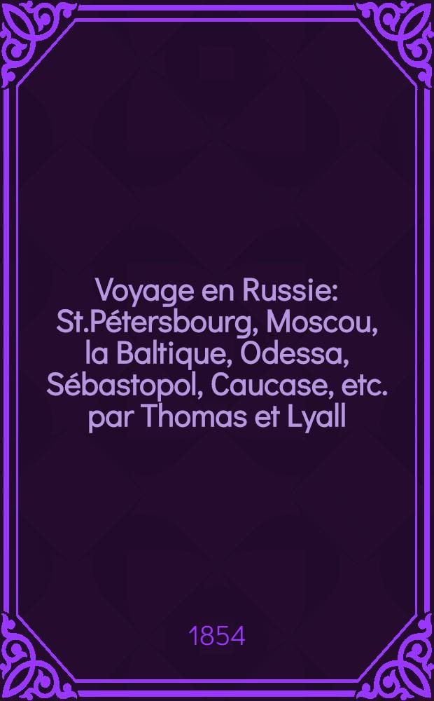 Voyage en Russie : St.Pétersbourg, Moscou, la Baltique, Odessa, Sébastopol, Caucase, etc. par Thomas et Lyall : Revu, corrigé et continué jusqu'à l'arrivée des escadres anglo-françaises dans la Baltique