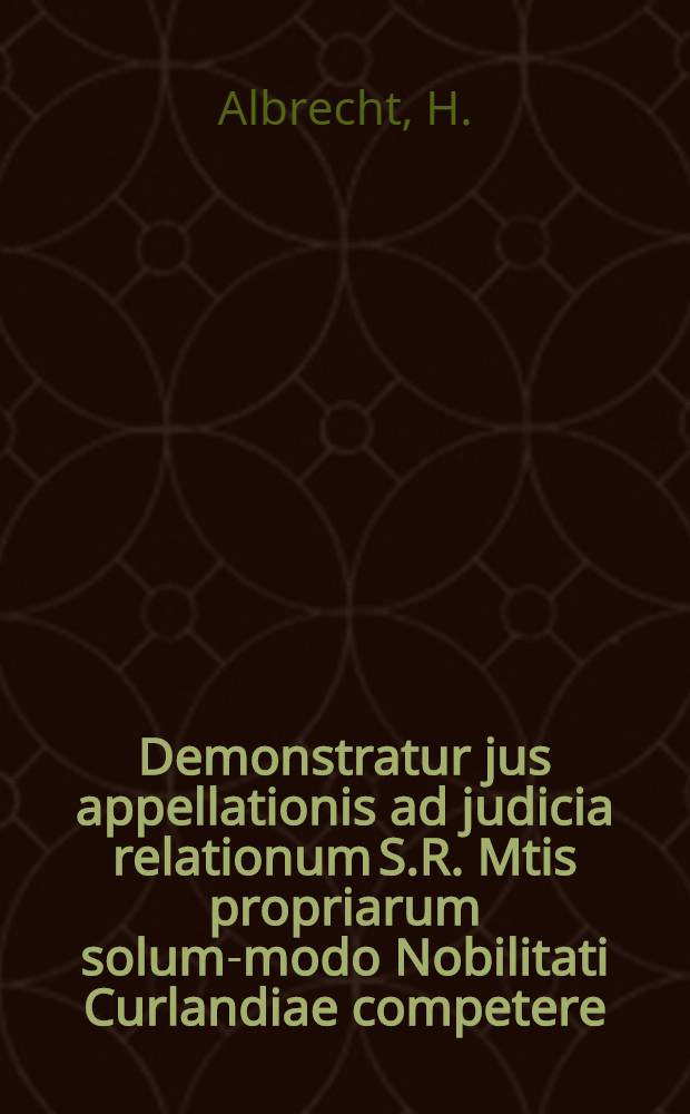 Demonstratur jus appellationis ad judicia relationum S.R. Mtis propriarum solum-modo Nobilitati Curlandiae competere