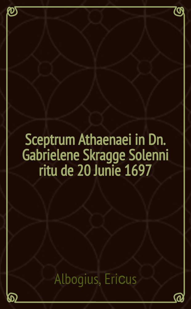 Sceptrum Athaenaei in Dn. Gabrielene Skragge Solenni ritu de 20 Junie 1697 : Translatim gratilabantur oliscipuli