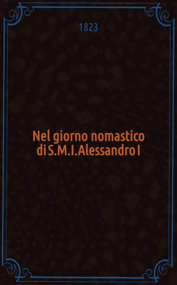 Nel giorno nomastico di S.M.I.Alessandro I : Pi&egrave;ce de vers