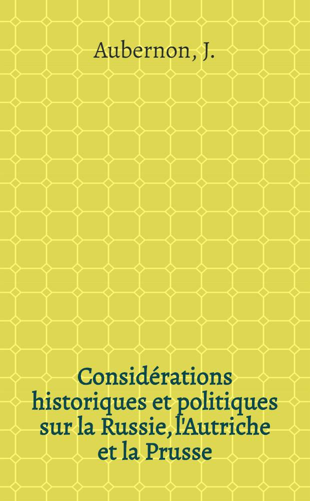 Considérations historiques et politiques sur la Russie, l'Autriche et la Prusse