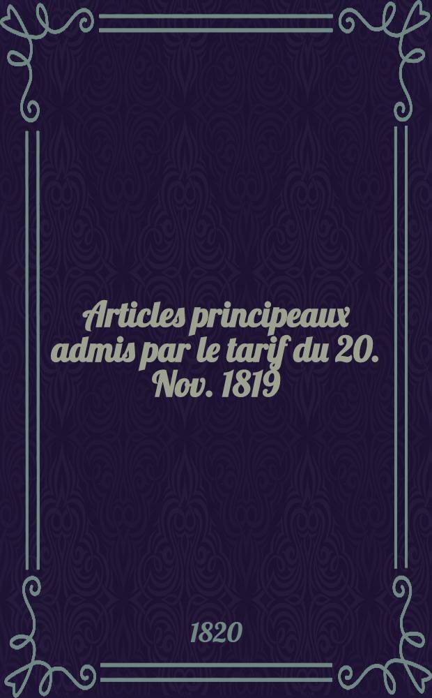 Articles principeaux admis par le tarif du 20. Nov. 1819