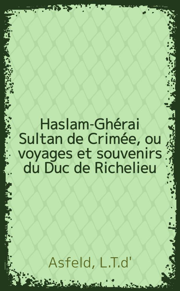 Haslam-Gh&eacute;rai Sultan de Crim&eacute;e, ou voyages et souvenirs du Duc de Richelieu