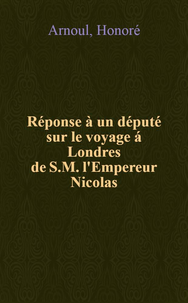 R&eacute;ponse &agrave; un d&eacute;put&eacute; sur le voyage &aacute; Londres de S.M. l'Empereur Nicolas