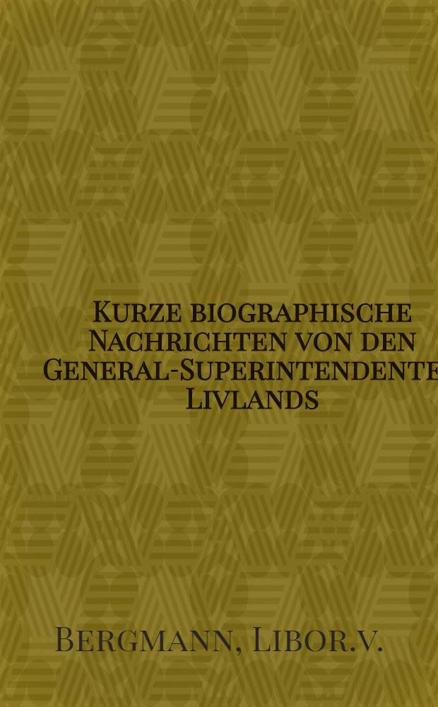 Kurze biographische Nachrichten von den General-Superintendenten Livlands