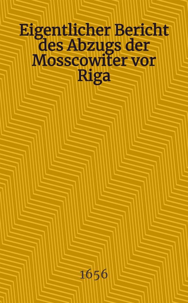 Eigentlicher Bericht des Abzugs der Mosscowiter vor Riga