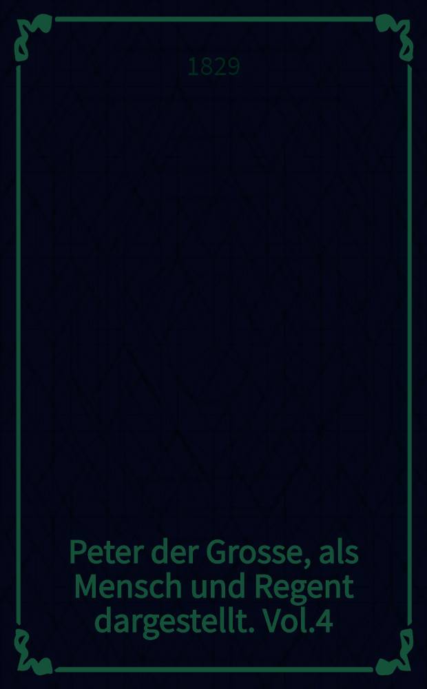 Peter der Grosse, als Mensch und Regent dargestellt. Vol.4