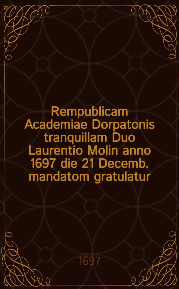 Rempublicam Academiae Dorpatonis tranquillam Duo Laurentio Molin anno 1697 die 21 Decemb. mandatom gratulatur