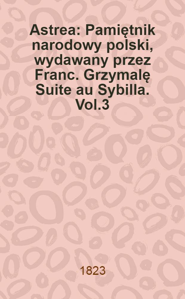 Astrea : Pamiętnik narodowy polski, wydawany przez Franc. Grzymalę Suite au Sybilla. Vol.3