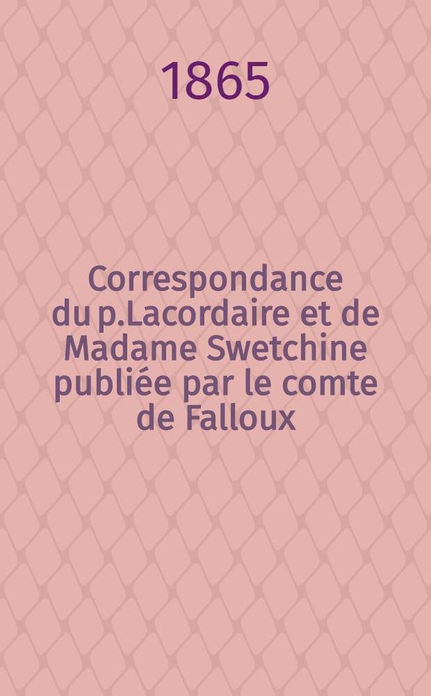 Correspondance du p.Lacordaire et de Madame Swetchine publiée par le comte de Falloux