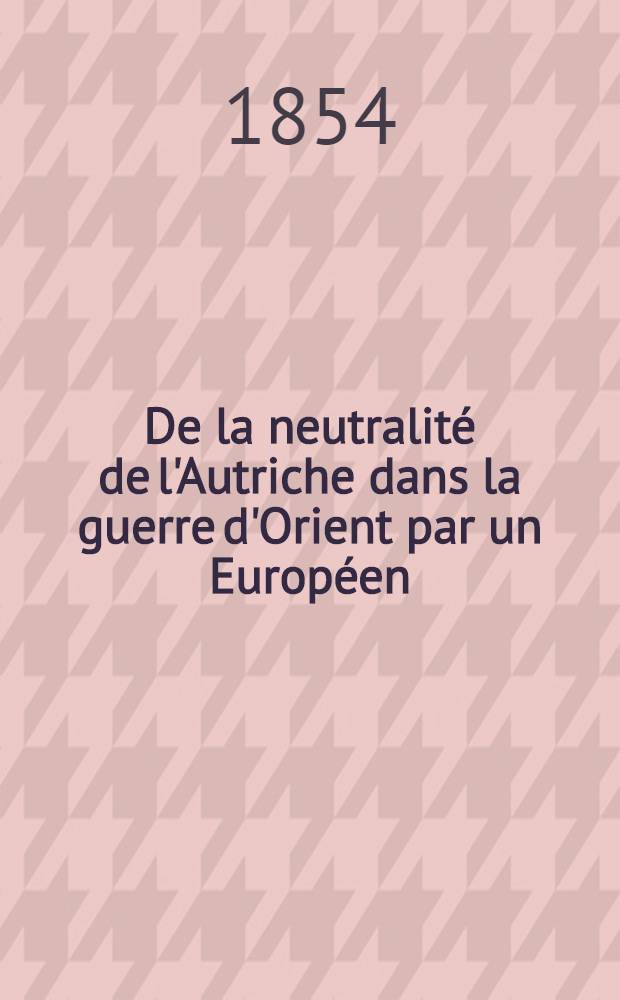 De la neutralit&eacute; de l'Autriche dans la guerre d'Orient par un Europ&eacute;en