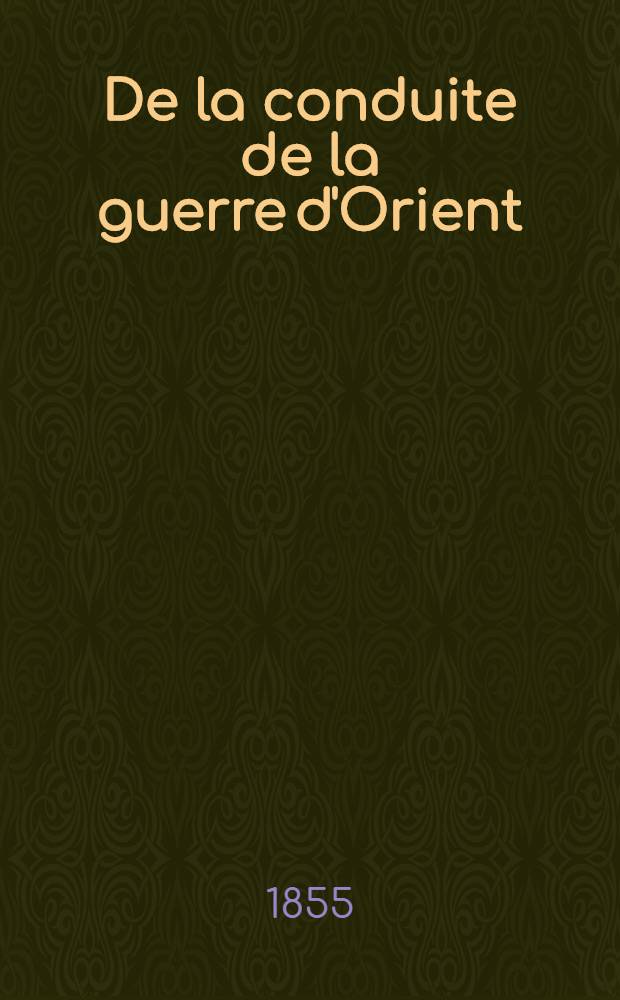 De la conduite de la guerre d'Orient : Expédition de Crimée : Mémoire adressé au gouvernement de S.M. l'Empereur Napoléon III par un officier général