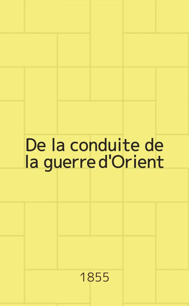 De la conduite de la guerre d'Orient : Expédition de Crimée : Mémoire adressé au gouvernement de S.M. l'Empereur Napoléon III par un officier général