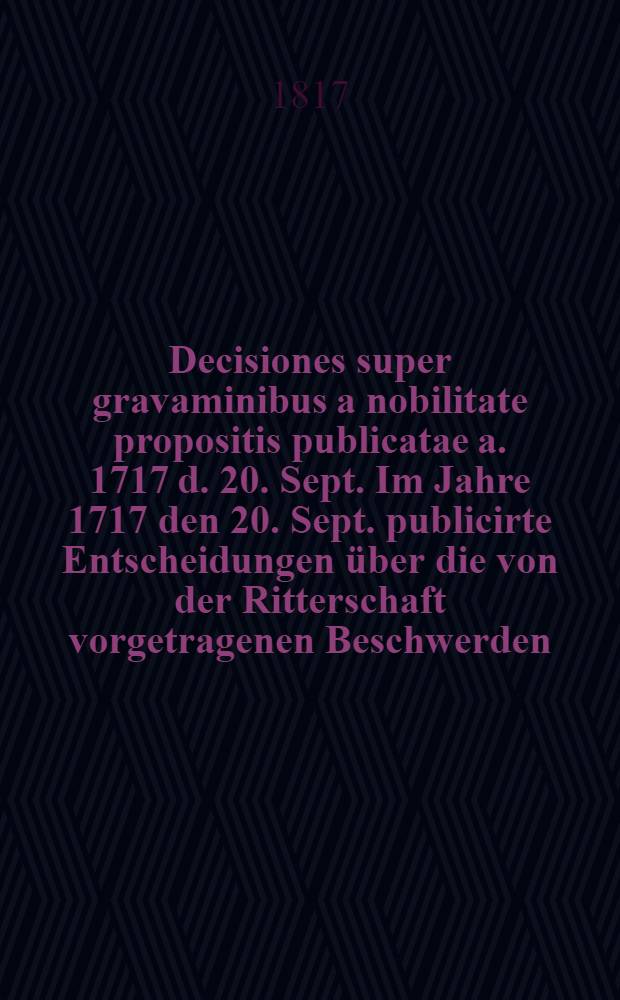 Decisiones super gravaminibus a nobilitate propositis publicatae a. 1717 d. 20. Sept. Im Jahre 1717 den 20. Sept. publicirte Entscheidungen über die von der Ritterschaft vorgetragenen Beschwerden