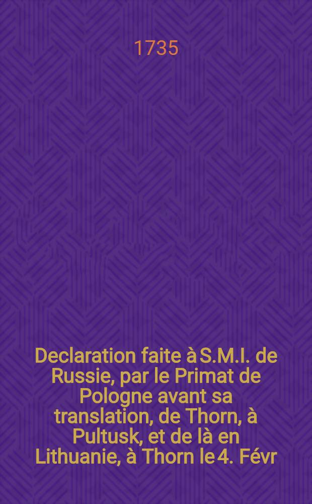 Declaration faite à S.M.I. de Russie, par le Primat de Pologne avant sa translation, de Thorn, à Pultusk, et de là en Lithuanie, à Thorn le 4. Févr.1735