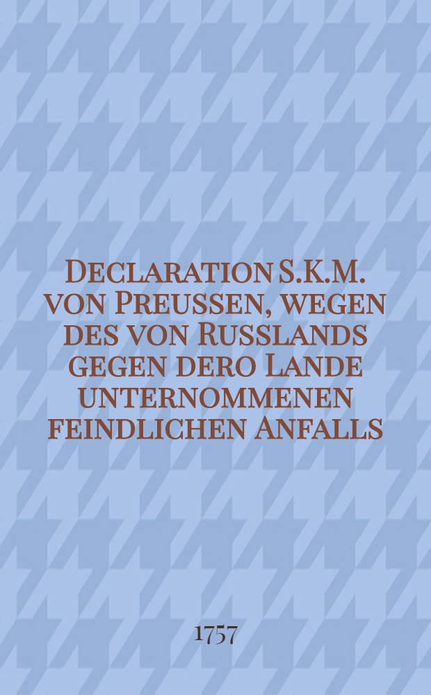 Declaration S.K.M. von Preussen, wegen des von Russlands gegen dero Lande unternommenen feindlichen Anfalls