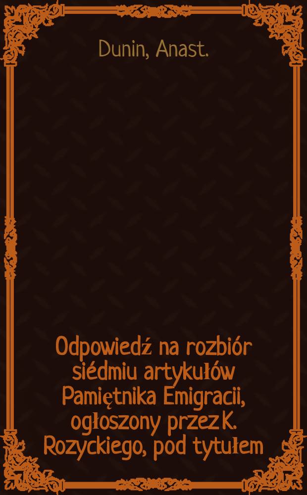 Odpowiedź na rozbiór siédmiu artykułów Pamiętnika Emigracii, ogłoszony przez K. Rozyckiego, pod tytułem: Uwagi nad wyprawa J. Dwernickiego na Ruś