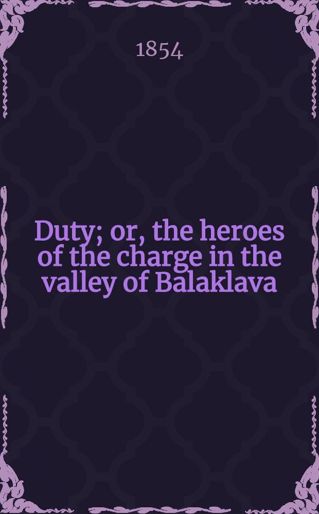 Duty; or, the heroes of the charge in the valley of Balaklava : A poem : By II.△