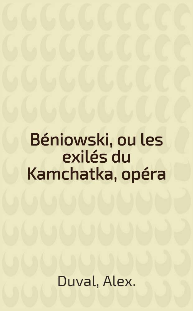 B&eacute;niowski, ou les exil&eacute;s du Kamchatka, op&eacute;ra