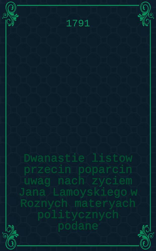 Dwanastie listow przecin poparcin uwag nach zyciem Jana Lamoyskiego w Roznych materyach politycznych podane