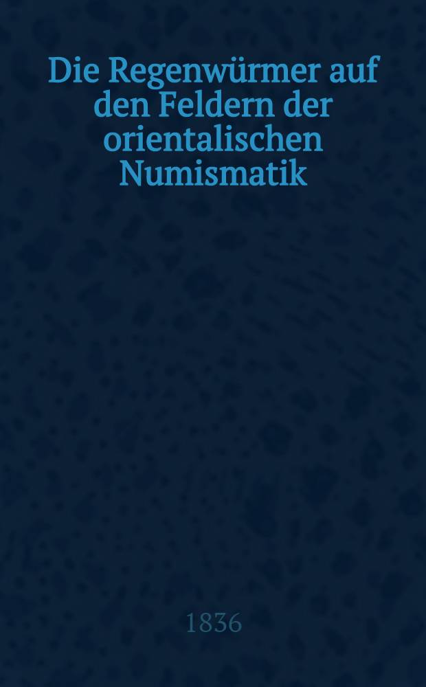 Die Regenwürmer auf den Feldern der orientalischen Numismatik (contre l'ouvrage d'Erdmann: Numi asiatici musei Universitatis Caesareae literarum Casanensis)