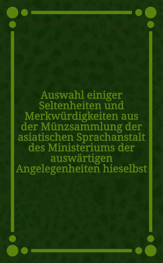 Auswahl einiger Seltenheiten und Merkw&uuml;rdigkeiten aus der M&uuml;nzsammlung der asiatischen Sprachanstalt des Ministeriums der ausw&auml;rtigen Angelegenheiten hieselbst