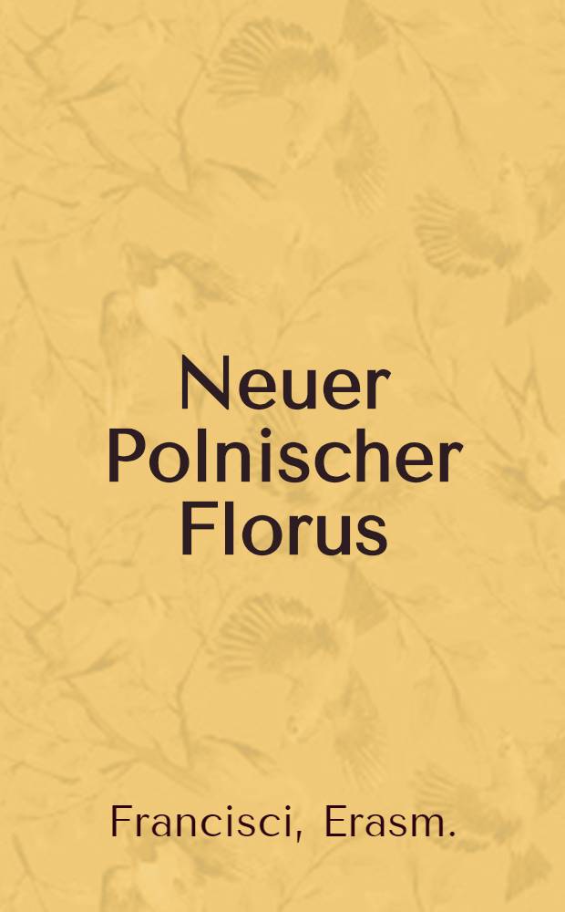 Neuer Polnischer Florus : Das ist: Richtige und glaubhaffte Erzehlung der blutigen Kriege, so... König Johannes Casimirus... mit den Cossacken, Tartern, Russen... geführt... registrirt... durch den Unpartheyischen