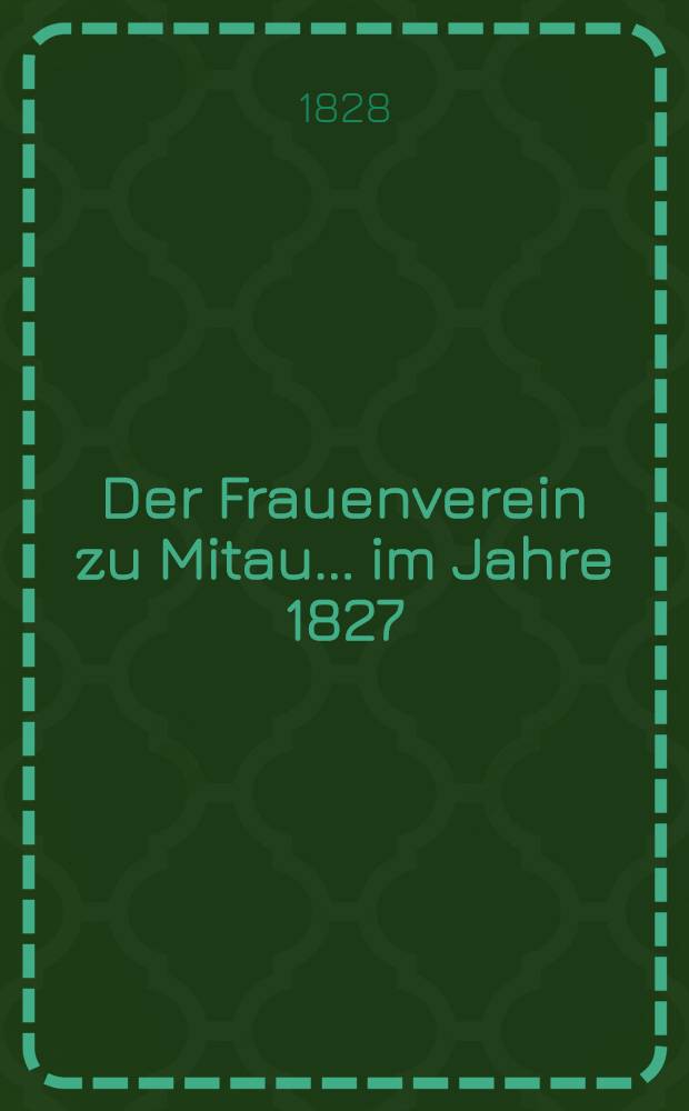 Der Frauenverein zu Mitau... im Jahre 1827