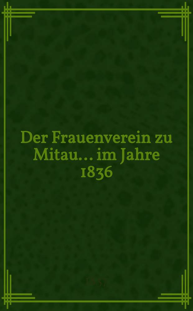 Der Frauenverein zu Mitau... im Jahre 1836