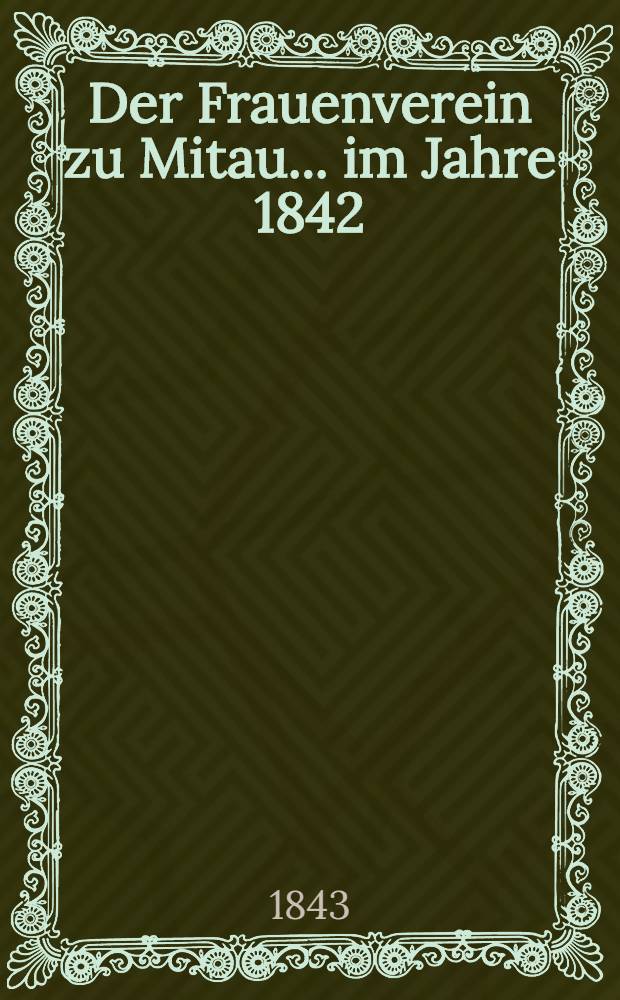 Der Frauenverein zu Mitau... im Jahre 1842