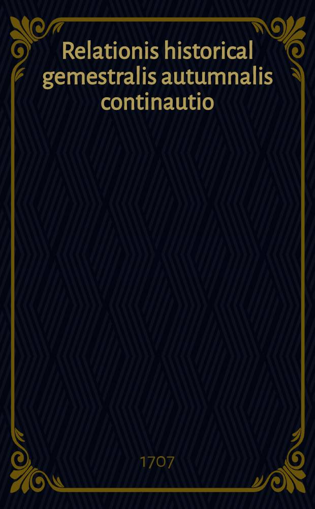 Relationis historical gemestralis autumnalis continautio : Historische Beschreibung der denckwürdigston geschichten so sich... Mockau vor und zwischen Franckfurter Herbst-Mess biss an die Oster-Mess 1707 Jahrs