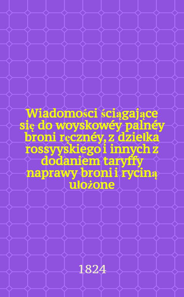 Wiadomości ściągające się do woyskowéy palnéy broni ręcznéy, z dziełka rossyyskiego i innych z dodaniem taryffy naprawy broni i ryciną ułożone