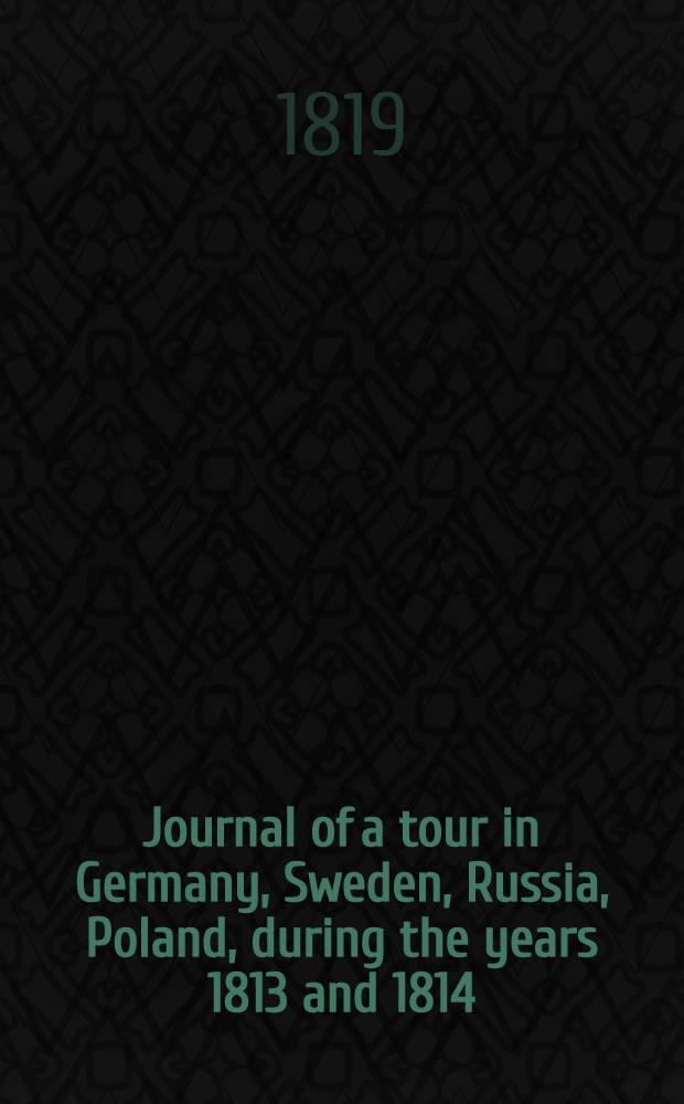 Journal of a tour in Germany, Sweden, Russia, Poland, during the years 1813 and 1814