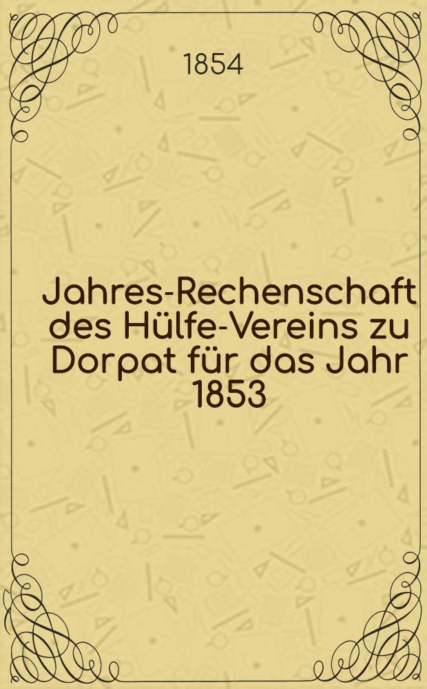 Jahres-Rechenschaft des Hülfe-Vereins zu Dorpat für das Jahr 1853