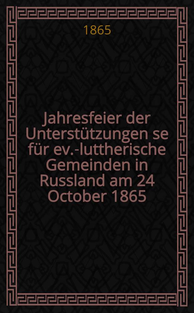 Jahresfeier der Unterstützungen se für ev.-luttherische Gemeinden in Russland am 24 October 1865