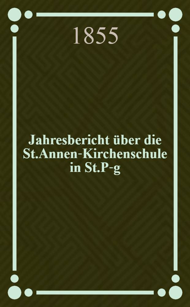 Jahresbericht über die St.Annen-Kirchenschule in St.P-g